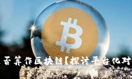 有平台的区块链是否算作区块链？探讨平台化对区块链本质的影响