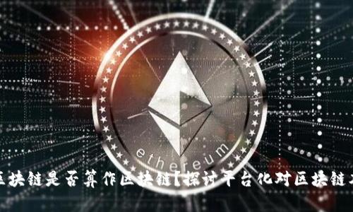 有平台的区块链是否算作区块链？探讨平台化对区块链本质的影响