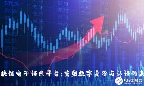 区块链电子证照平台：重塑数字身份与认证的未来
