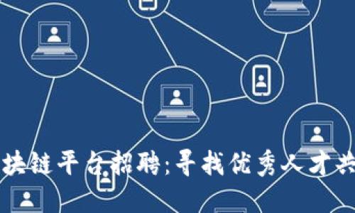 汕头区块链平台招聘：寻找优秀人才共创未来