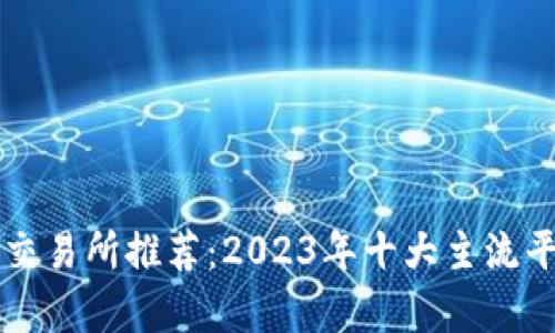区块链交易所推荐：2023年十大主流平台分析
