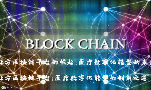 处方区块链平台的崛起：医疗数字化转型的未来

处方区块链平台：医疗数字化转型的创新之道