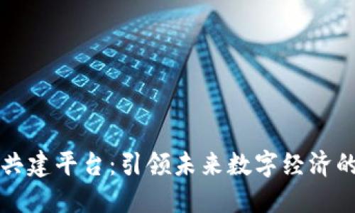 区块链生态共建平台：引领未来数字经济的创新与合作