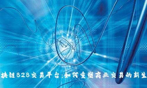 区块链B2B交易平台：如何重塑商业交易的新生态