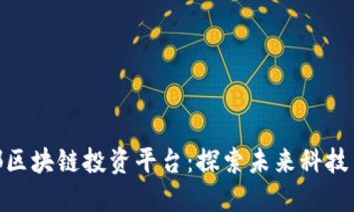 войтib成都区块链投资平台：探索未来科技与金融的新机遇