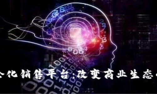 区块链社会化销售平台：改变商业生态的新兴模式