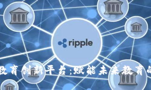 区块链教育创新平台：赋能未来教育的新时代