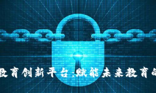 区块链教育创新平台：赋能未来教育的新时代
