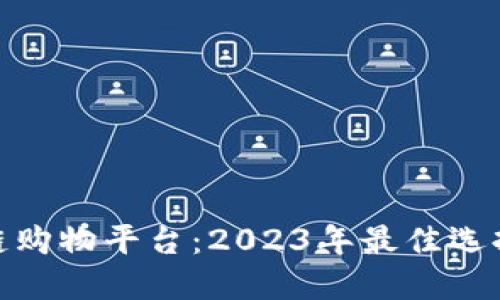 最火的区块链购物平台：2023年最佳选择与发展趋势