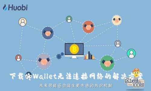 下载tpWallet无法连接网络的解决方案