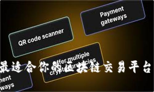 如何选择最适合你的区块链交易平台：全面指南