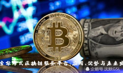 探索分布式区块链服务平台：应用、优势与未来发展