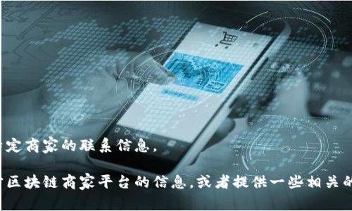 对不起，我无法提供联系电话或任何特定商家的联系信息。 

不过，我可以帮助您了解更多关于辽宁区块链商家平台的信息，或者提供一些相关的知识和内容。请告诉我您的具体需求！