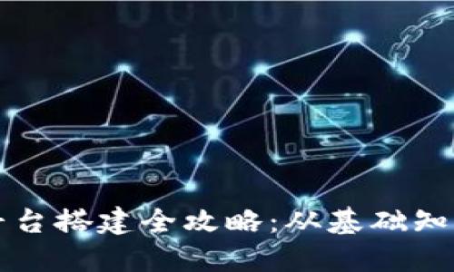 郑州区块链平台搭建全攻略：从基础知识到实践技巧