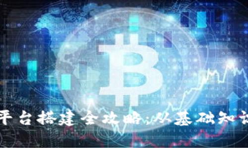 郑州区块链平台搭建全攻略：从基础知识到实践技巧