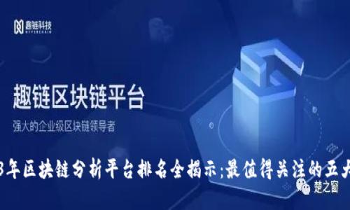 2023年区块链分析平台排名全揭示：最值得关注的五大平台