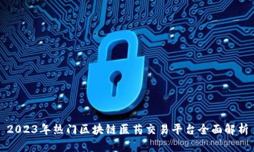 2023年热门区块链医药交易平台全面解析