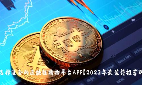 如何选择适合的区块链购物平台APP？2023年最值得推荐的选项