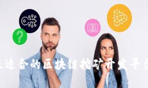 如何选择最适合的区块链挖矿开发平台：全面指南
