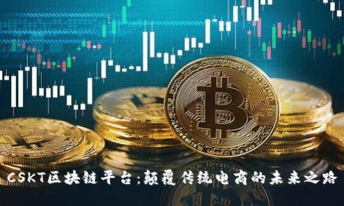 CSKT区块链平台：颠覆传统电商的未来之路