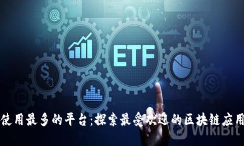 区块链使用最多的平台：探索最受欢迎的区块链应用与趋势