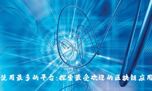 区块链使用最多的平台：探索最受欢迎的区块链应用与趋势