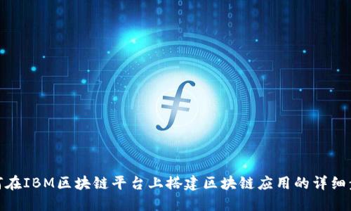 如何在IBM区块链平台上搭建区块链应用的详细步骤