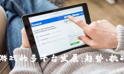 区块链游戏的多平台发展：趋势、挑战与未来