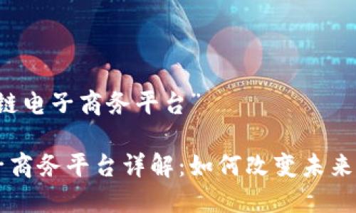 关于“区块链电子商务平台”

区块链电子商务平台详解：如何改变未来的商业模式