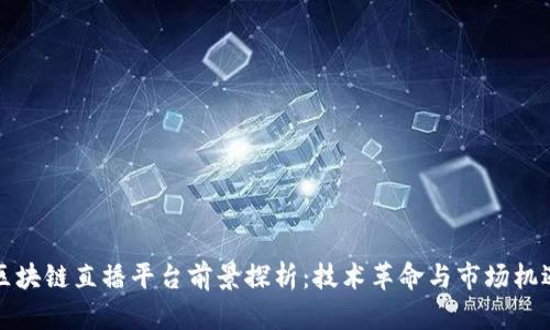 区块链直播平台前景探析：技术革命与市场机遇