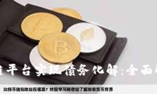 如何借助区块链平台实现债务化解：全面解析与应用实例
