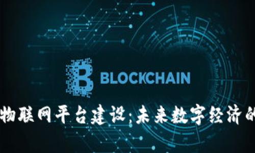 区块链存储物联网平台建设：未来数字经济的核心驱动力