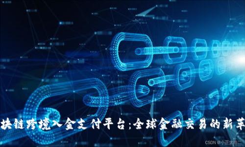 区块链跨境入金支付平台：全球金融交易的新革命
