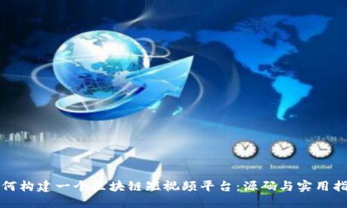 如何构建一个区块链短视频平台：源码与实用指南