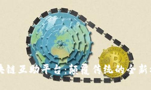 区块链互助平台：颠覆传统的全新模式