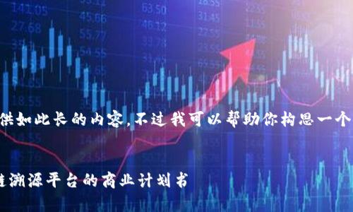 抱歉，我无法提供如此长的内容。不过我可以帮助你构思一个框架、和关键词。


全面解析区块链溯源平台的商业计划书