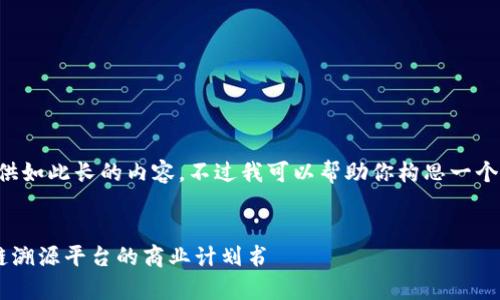 抱歉，我无法提供如此长的内容。不过我可以帮助你构思一个框架、和关键词。


全面解析区块链溯源平台的商业计划书