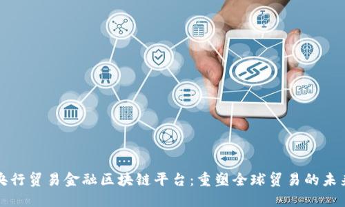 央行贸易金融区块链平台：重塑全球贸易的未来
