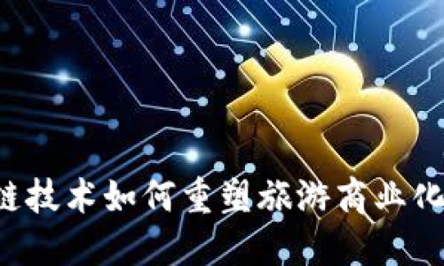区块链技术如何重塑旅游商业化平台？
