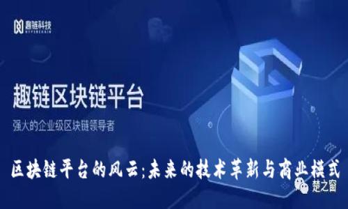 区块链平台的风云：未来的技术革新与商业模式