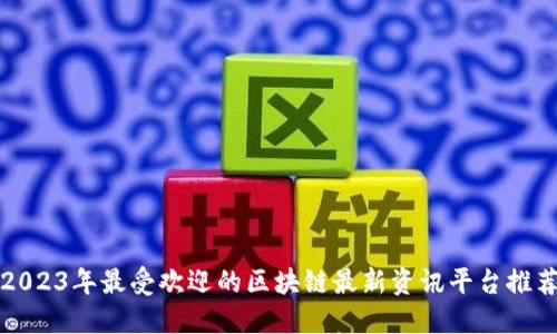 2023年最受欢迎的区块链最新资讯平台推荐
