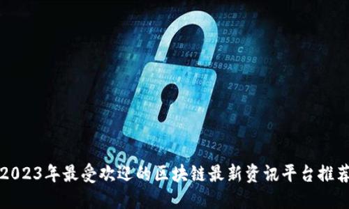 2023年最受欢迎的区块链最新资讯平台推荐