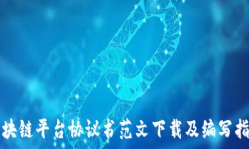  
区块链平台协议书范文下载及编写指南