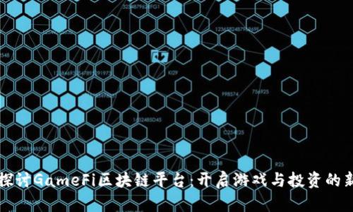 深入探讨GameFi区块链平台：开启游戏与投资的新纪元