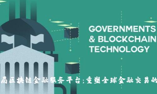 外汇局区块链金融服务平台：重塑全球金融交易的未来