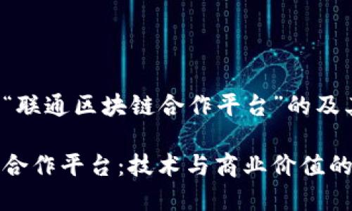 以下是一个关于“联通区块链合作平台”的及其对应的关键词：

探索联通区块链合作平台：技术与商业价值的全景分析