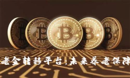 区块链养老金转移平台：未来养老保障的新选择