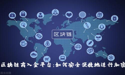 全面解析区块链商入金平台：如何安全便捷地进行加密货币交易
