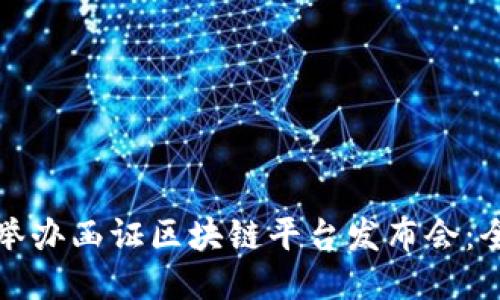 如何成功举办函证区块链平台发布会：全方位指南