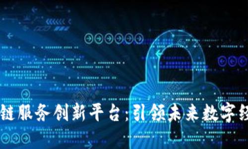 中国区块链服务创新平台：引领未来数字经济的变革